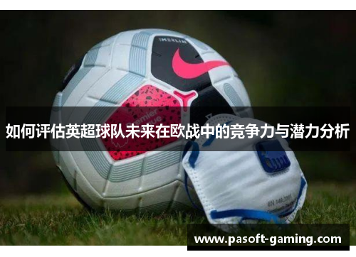 如何评估英超球队未来在欧战中的竞争力与潜力分析