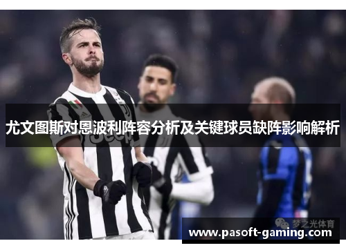 尤文图斯对恩波利阵容分析及关键球员缺阵影响解析 尤文图斯对恩波利阵容分析及关键球员缺阵影响解析