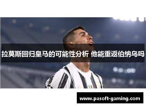 拉莫斯回归皇马的可能性分析 他能重返伯纳乌吗 拉莫斯回归皇马的可能性分析 他能重返伯纳乌吗
