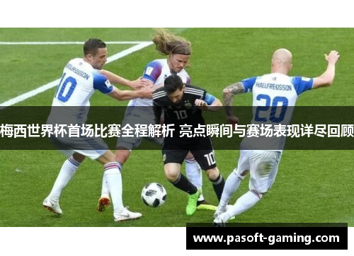 梅西世界杯首场比赛全程解析 亮点瞬间与赛场表现详尽回顾 梅西世界杯首场比赛全程解析 亮点瞬间与赛场表现详尽回顾