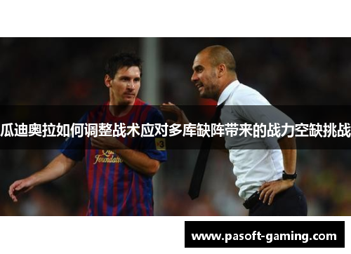 瓜迪奥拉如何调整战术应对多库缺阵带来的战力空缺挑战 瓜迪奥拉如何调整战术应对多库缺阵带来的战力空缺挑战