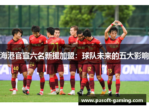 海港官宣六名新援加盟：球队未来的五大影响