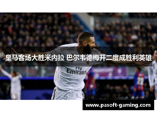 皇马客场大胜米内拉 巴尔韦德梅开二度成胜利英雄