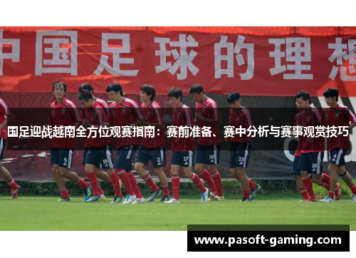 国足迎战越南全方位观赛指南：赛前准备、赛中分析与赛事观赏技巧