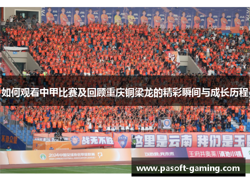 如何观看中甲比赛及回顾重庆铜梁龙的精彩瞬间与成长历程
