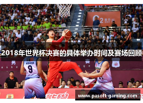 2018年世界杯决赛的具体举办时间及赛场回顾 2018年世界杯决赛的具体举办时间及赛场回顾