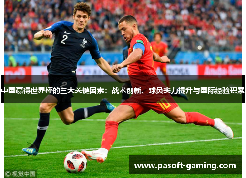 中国赢得世界杯的三大关键因素:战术创新、球员实力提升与国际经验积累 中国赢得世界杯的三大关键因素:战术创新、球员实力提升与国际经验积累