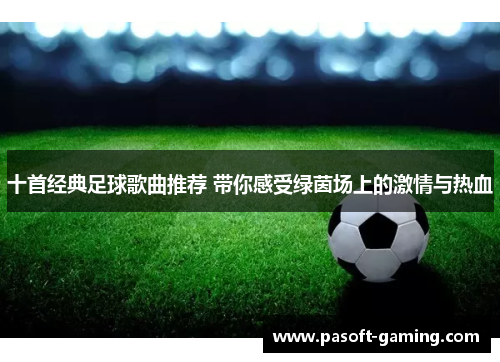 十首经典足球歌曲推荐 带你感受绿茵场上的激情与热血