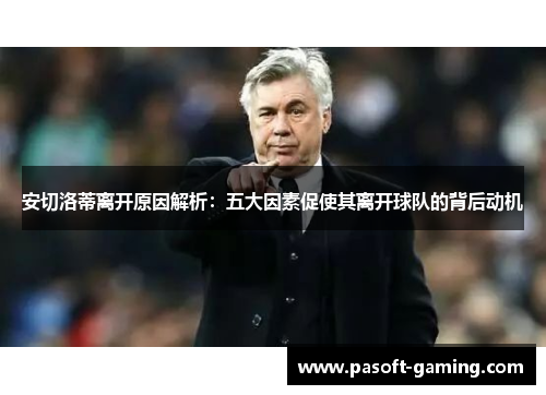 安切洛蒂离开原因解析:五大因素促使其离开球队的背后动机 安切洛蒂离开原因解析:五大因素促使其离开球队的背后动机