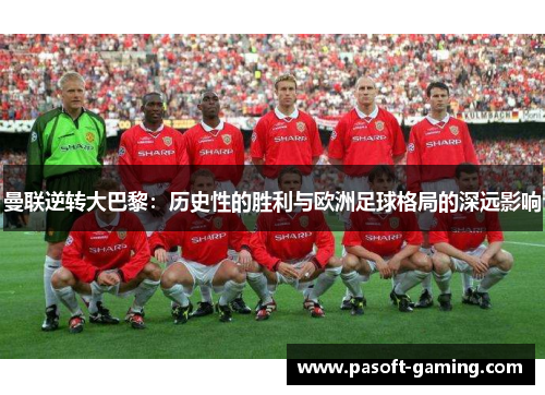 曼联逆转大巴黎:历史性的胜利与欧洲足球格局的深远影响 曼联逆转大巴黎:历史性的胜利与欧洲足球格局的深远影响