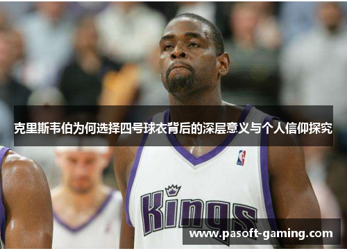 克里斯韦伯为何选择四号球衣背后的深层意义与个人信仰探究 克里斯韦伯为何选择四号球衣背后的深层意义与个人信仰探究