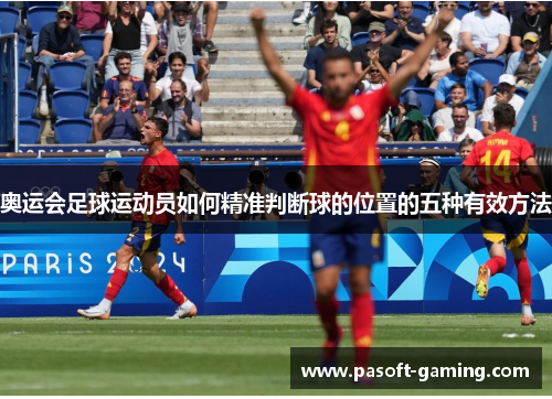 奥运会足球运动员如何精准判断球的位置的五种有效方法 奥运会足球运动员如何精准判断球的位置的五种有效方法