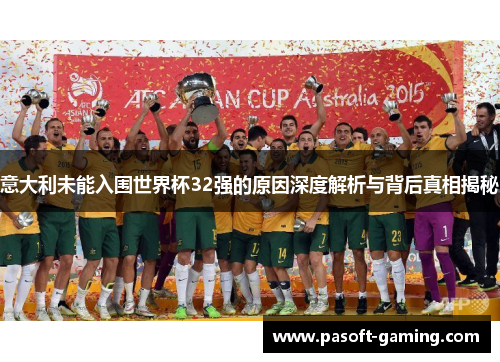 意大利未能入围世界杯32强的原因深度解析与背后真相揭秘 意大利未能入围世界杯32强的原因深度解析与背后真相揭秘