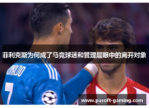 菲利克斯为何成了马竞球迷和管理层眼中的离开对象 菲利克斯为何成了马竞球迷和管理层眼中的离开对象