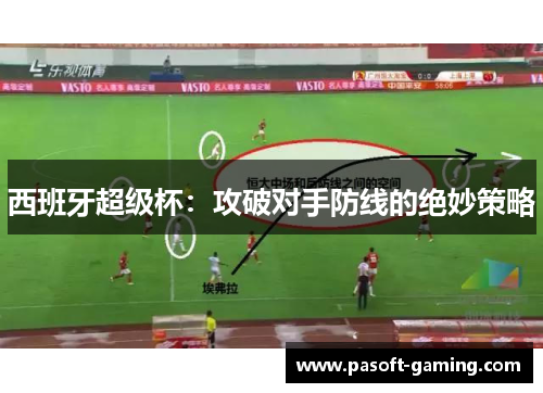 西班牙超级杯:攻破对手防线的绝妙策略 西班牙超级杯:攻破对手防线的绝妙策略