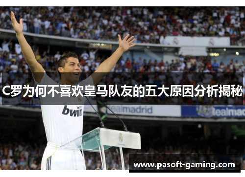 C罗为何不喜欢皇马队友的五大原因分析揭秘 C罗为何不喜欢皇马队友的五大原因分析揭秘