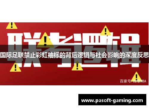 国际足联禁止彩虹袖标的背后逻辑与社会影响的深度反思 国际足联禁止彩虹袖标的背后逻辑与社会影响的深度反思