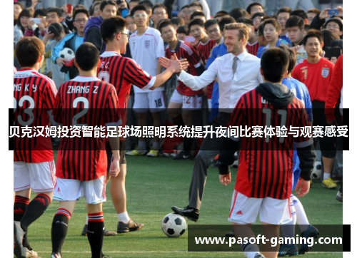 贝克汉姆投资智能足球场照明系统提升夜间比赛体验与观赛感受