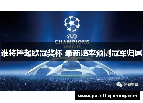 谁将捧起欧冠奖杯 最新赔率预测冠军归属