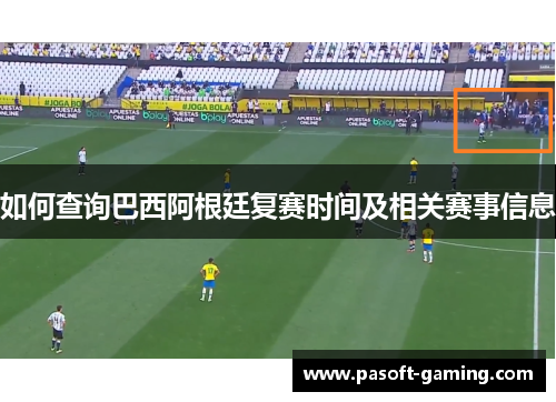 如何查询巴西阿根廷复赛时间及相关赛事信息