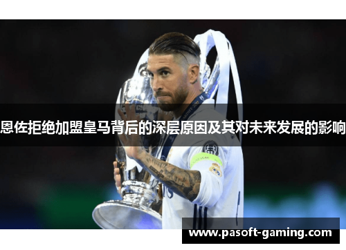 恩佐拒绝加盟皇马背后的深层原因及其对未来发展的影响