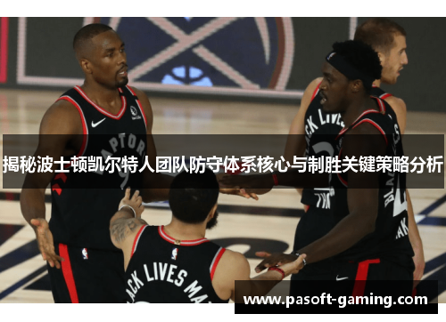 揭秘波士顿凯尔特人团队防守体系核心与制胜关键策略分析