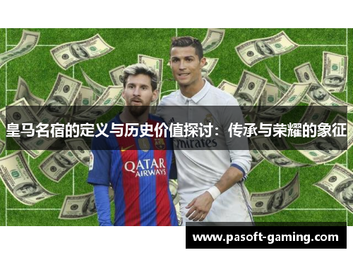 皇马名宿的定义与历史价值探讨：传承与荣耀的象征
