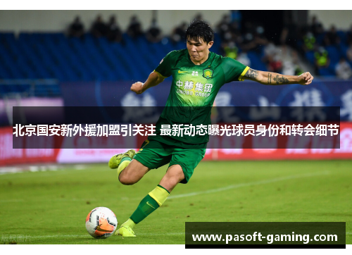 北京国安新外援加盟引关注 最新动态曝光球员身份和转会细节