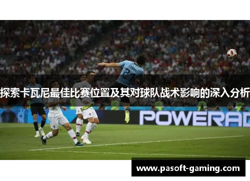 探索卡瓦尼最佳比赛位置及其对球队战术影响的深入分析