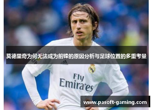 莫德里奇为何无法成为前锋的原因分析与足球位置的多重考量