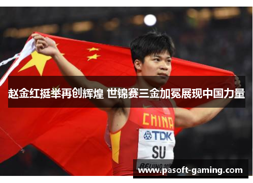 赵金红挺举再创辉煌 世锦赛三金加冕展现中国力量