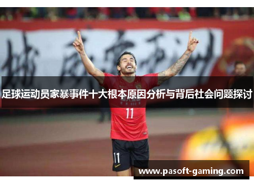 足球运动员家暴事件十大根本原因分析与背后社会问题探讨 足球运动员家暴事件十大根本原因分析与背后社会问题探讨