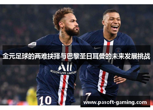 金元足球的两难抉择与巴黎圣日耳曼的未来发展挑战 金元足球的两难抉择与巴黎圣日耳曼的未来发展挑战