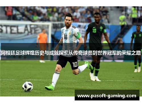 阿根廷足球辉煌历史与成就探索从传奇球员到世界冠军的荣耀之路 阿根廷足球辉煌历史与成就探索从传奇球员到世界冠军的荣耀之路