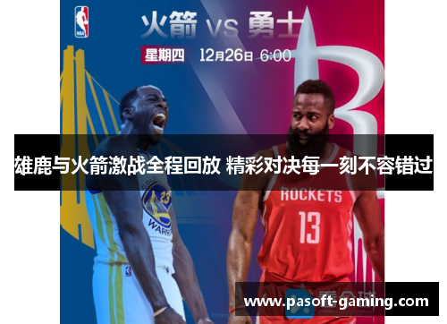 雄鹿与火箭激战全程回放 精彩对决每一刻不容错过 雄鹿与火箭激战全程回放 精彩对决每一刻不容错过
