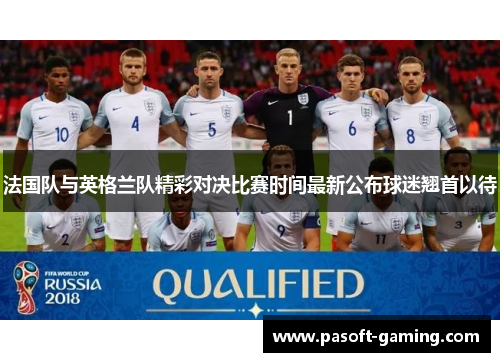 法国队与英格兰队精彩对决比赛时间最新公布球迷翘首以待