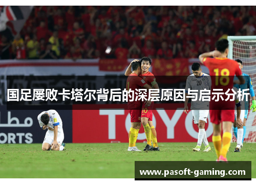 国足屡败卡塔尔背后的深层原因与启示分析