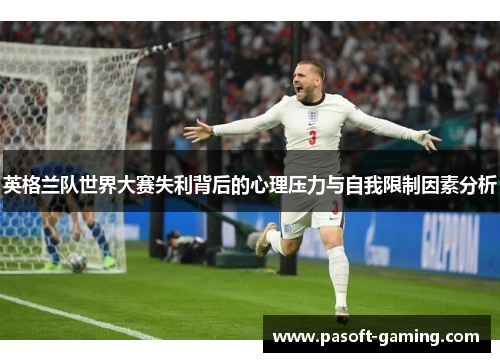 英格兰队世界大赛失利背后的心理压力与自我限制因素分析