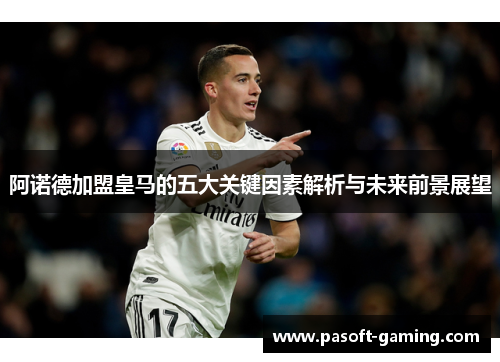 阿诺德加盟皇马的五大关键因素解析与未来前景展望