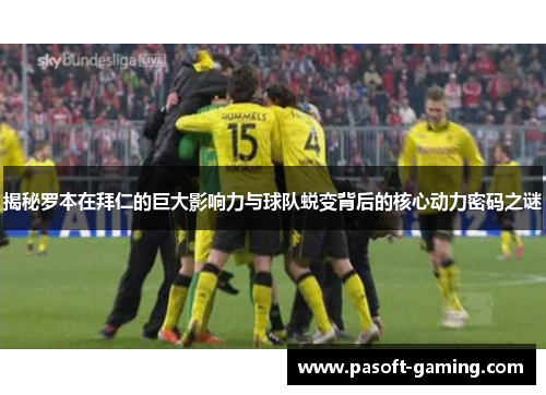 揭秘罗本在拜仁的巨大影响力与球队蜕变背后的核心动力密码之谜 揭秘罗本在拜仁的巨大影响力与球队蜕变背后的核心动力密码之谜