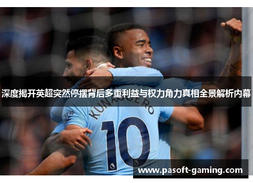 深度揭开英超突然停摆背后多重利益与权力角力真相全景解析内幕 深度揭开英超突然停摆背后多重利益与权力角力真相全景解析内幕