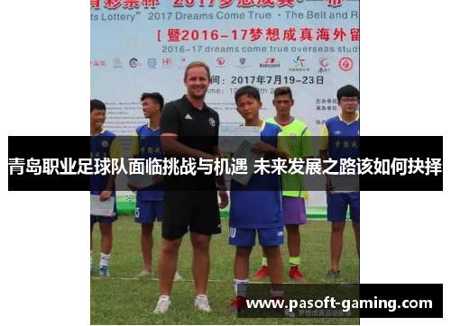 青岛职业足球队面临挑战与机遇 未来发展之路该如何抉择