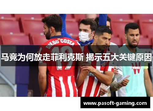 马竞为何放走菲利克斯 揭示五大关键原因