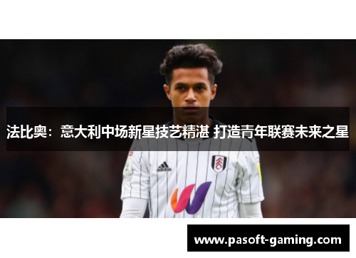 法比奥:意大利中场新星技艺精湛 打造青年联赛未来之星 法比奥:意大利中场新星技艺精湛 打造青年联赛未来之星