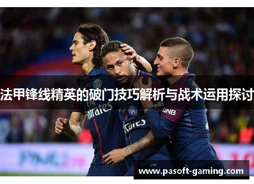 法甲锋线精英的破门技巧解析与战术运用探讨 法甲锋线精英的破门技巧解析与战术运用探讨