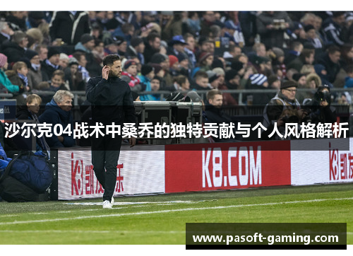 沙尔克04战术中桑乔的独特贡献与个人风格解析 沙尔克04战术中桑乔的独特贡献与个人风格解析