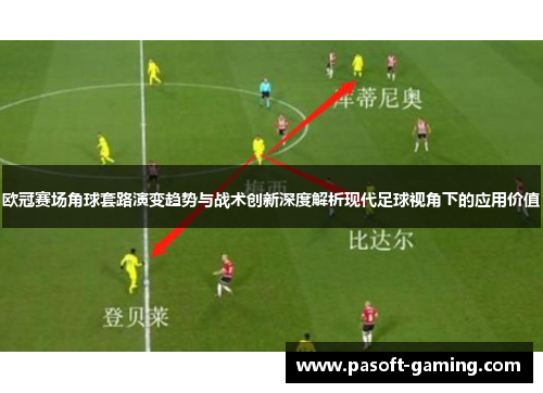 欧冠赛场角球套路演变趋势与战术创新深度解析现代足球视角下的应用价值 欧冠赛场角球套路演变趋势与战术创新深度解析现代足球视角下的应用价值