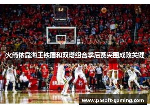 火箭依靠海王铁盾和双塔组合季后赛突围成败关键