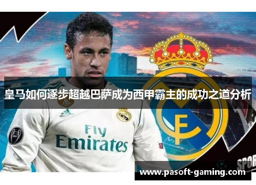 皇马如何逐步超越巴萨成为西甲霸主的成功之道分析 皇马如何逐步超越巴萨成为西甲霸主的成功之道分析