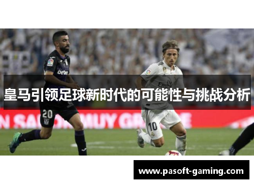 皇马引领足球新时代的可能性与挑战分析 皇马引领足球新时代的可能性与挑战分析